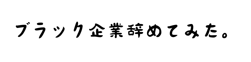 ブラック企業辞めてみた。