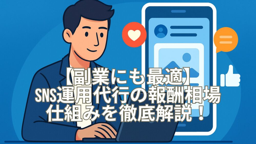 【副業にも最適】SNS運用代行の報酬相場と仕組みを徹底解説！